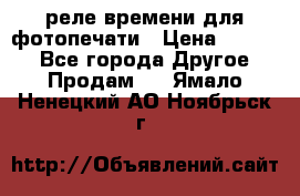 реле времени для фотопечати › Цена ­ 1 000 - Все города Другое » Продам   . Ямало-Ненецкий АО,Ноябрьск г.